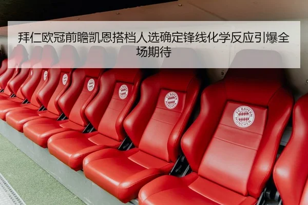 拜仁欧冠前瞻凯恩搭档人选确定锋线化学反应引爆全场期待